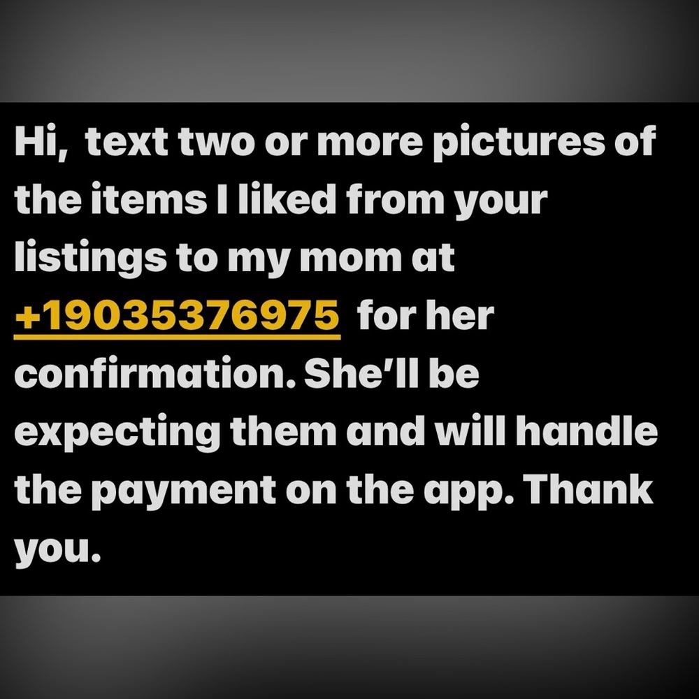 +19035376975;Need pics of the item(s) I liked to my mom.she’ll confirm and pay.